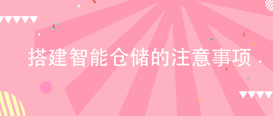 企業(yè)在搭建智能倉儲體系的時候，該注意哪些方面？
